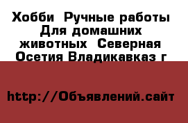 Хобби. Ручные работы Для домашних животных. Северная Осетия,Владикавказ г.